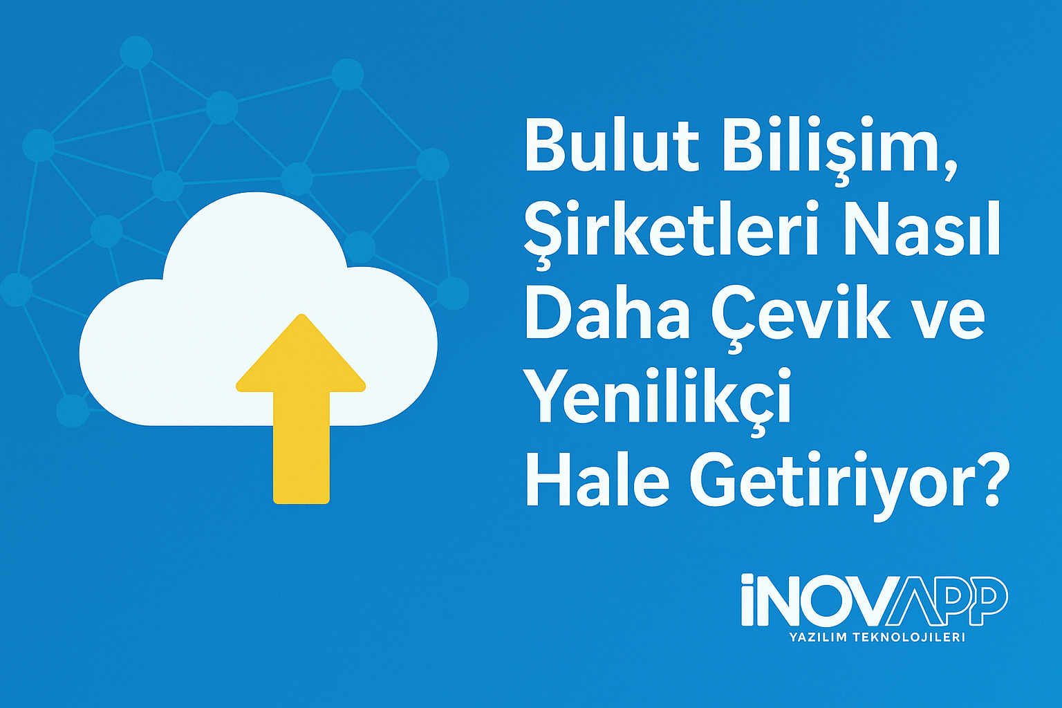 Bulut Bilişim, Şirketleri Nasıl Daha Çevik ve Yenilikçi Hale Getiriyor?